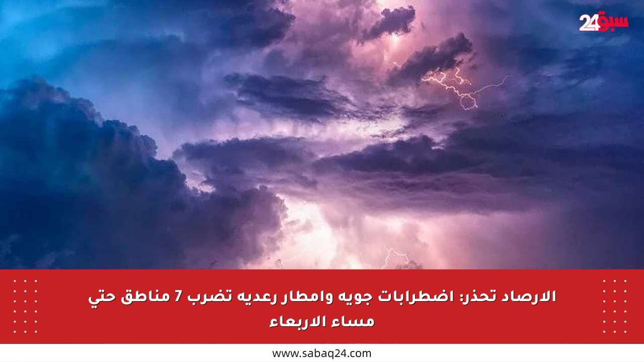 الأرصاد تحذر: اضطرابات جوية وأمطار رعدية تضرب 7 مناطق حتى مساء الأربعاء